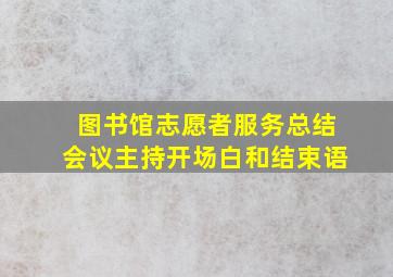 图书馆志愿者服务总结会议主持开场白和结束语