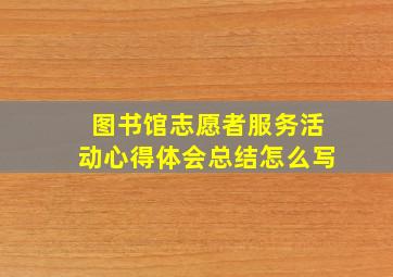 图书馆志愿者服务活动心得体会总结怎么写