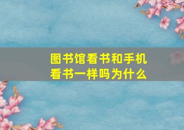 图书馆看书和手机看书一样吗为什么