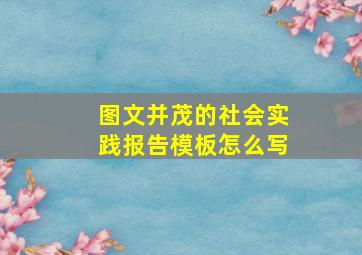 图文并茂的社会实践报告模板怎么写