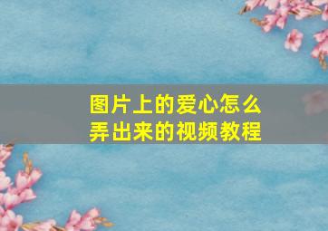 图片上的爱心怎么弄出来的视频教程