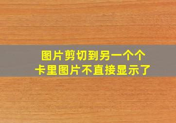 图片剪切到另一个个卡里图片不直接显示了