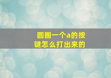 圆圈一个a的按键怎么打出来的