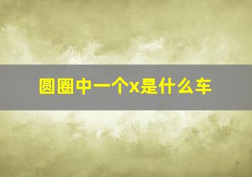 圆圈中一个x是什么车