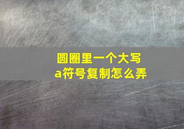 圆圈里一个大写a符号复制怎么弄