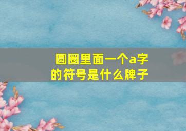 圆圈里面一个a字的符号是什么牌子