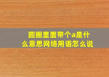 圆圈里面带个a是什么意思网络用语怎么说