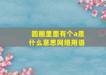 圆圈里面有个a是什么意思网络用语