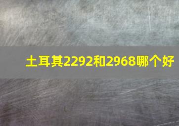 土耳其2292和2968哪个好