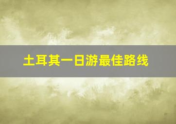 土耳其一日游最佳路线