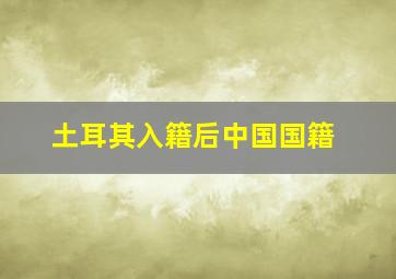 土耳其入籍后中国国籍