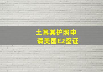 土耳其护照申请美国E2签证