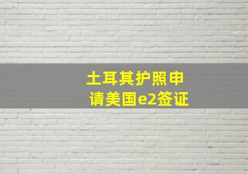 土耳其护照申请美国e2签证