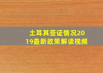 土耳其签证情况2019最新政策解读视频