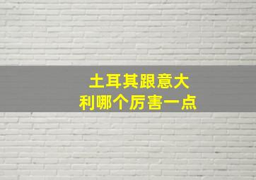 土耳其跟意大利哪个厉害一点