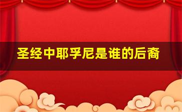 圣经中耶孚尼是谁的后裔