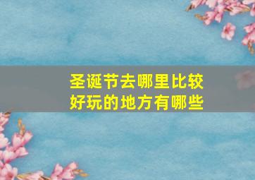 圣诞节去哪里比较好玩的地方有哪些