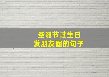 圣诞节过生日发朋友圈的句子