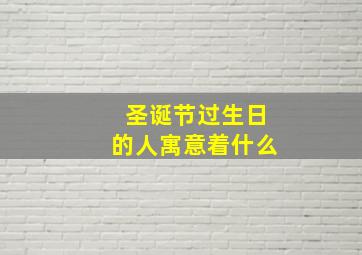 圣诞节过生日的人寓意着什么