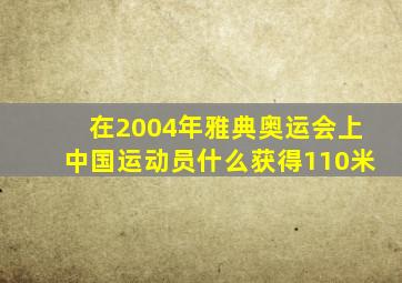 在2004年雅典奥运会上中国运动员什么获得110米