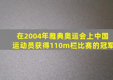 在2004年雅典奥运会上中国运动员获得110m栏比赛的冠军