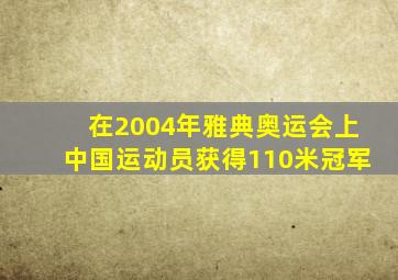 在2004年雅典奥运会上中国运动员获得110米冠军