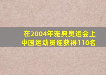 在2004年雅典奥运会上中国运动员谁获得110名