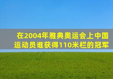 在2004年雅典奥运会上中国运动员谁获得110米栏的冠军