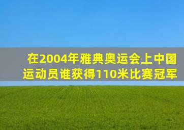 在2004年雅典奥运会上中国运动员谁获得110米比赛冠军