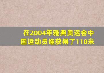 在2004年雅典奥运会中国运动员谁获得了110米