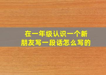 在一年级认识一个新朋友写一段话怎么写的