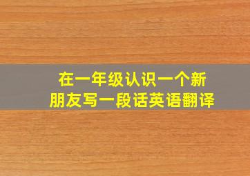 在一年级认识一个新朋友写一段话英语翻译