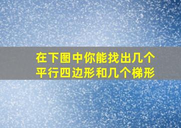 在下图中你能找出几个平行四边形和几个梯形