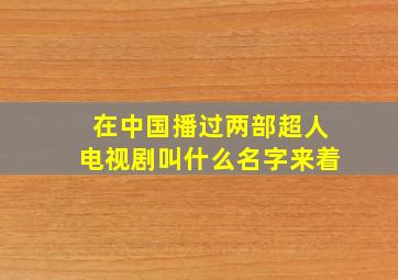 在中国播过两部超人电视剧叫什么名字来着