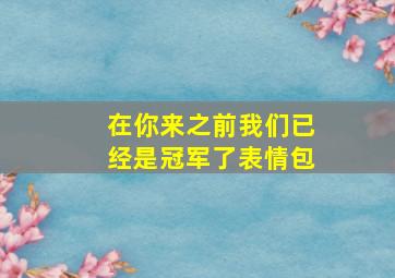 在你来之前我们已经是冠军了表情包