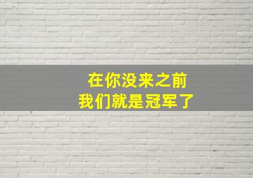 在你没来之前我们就是冠军了