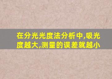 在分光光度法分析中,吸光度越大,测量的误差就越小