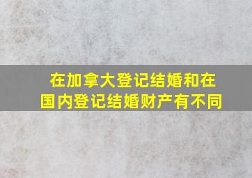 在加拿大登记结婚和在国内登记结婚财产有不同