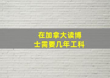 在加拿大读博士需要几年工科