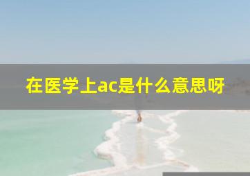 在医学上ac是什么意思呀