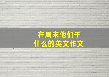 在周末他们干什么的英文作文