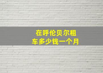 在呼伦贝尔租车多少钱一个月