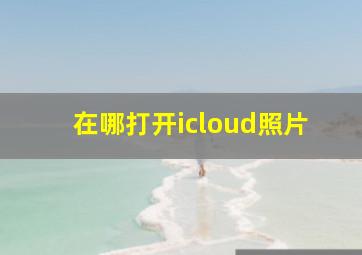 在哪打开icloud照片