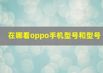 在哪看oppo手机型号和型号