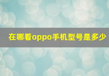 在哪看oppo手机型号是多少