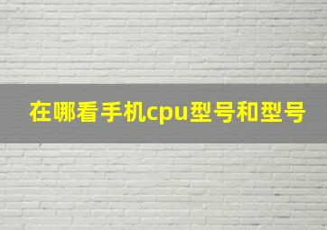 在哪看手机cpu型号和型号