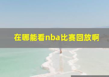 在哪能看nba比赛回放啊