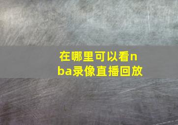 在哪里可以看nba录像直播回放