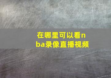 在哪里可以看nba录像直播视频