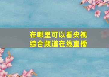 在哪里可以看央视综合频道在线直播